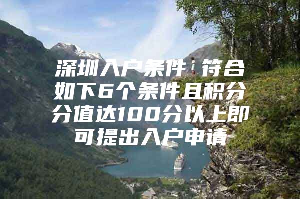 深圳入户条件 符合如下6个条件且积分分值达100分以上即可提出入户申请