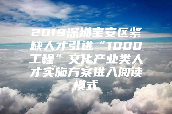 2019深圳宝安区紧缺人才引进“1000工程”文化产业类人才实施方案进入阅读模式