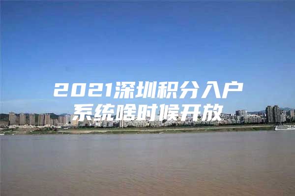 2021深圳积分入户系统啥时候开放