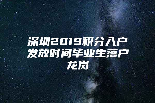 深圳2019积分入户发放时间毕业生落户龙岗