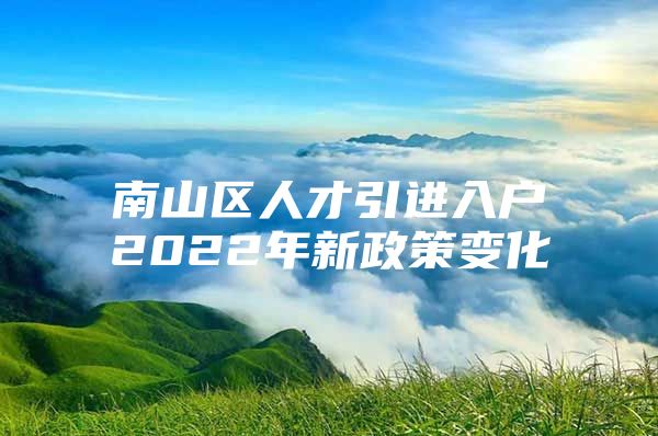 南山区人才引进入户2022年新政策变化