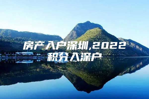 房产入户深圳,2022积分入深户