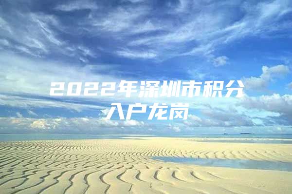 2022年深圳市积分入户龙岗