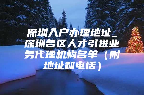 深圳入户办理地址_深圳各区人才引进业务代理机构名单（附地址和电话）