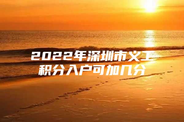 2022年深圳市义工积分入户可加几分