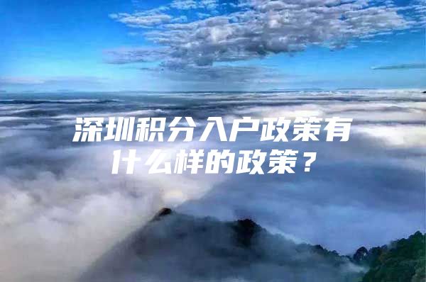 深圳积分入户政策有什么样的政策？