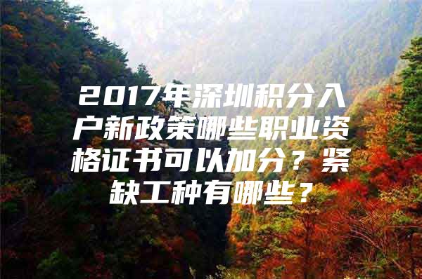 2017年深圳积分入户新政策哪些职业资格证书可以加分？紧缺工种有哪些？