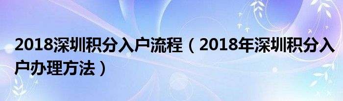 2018深圳积分入户流程（2018年深圳积分入户办理方法）