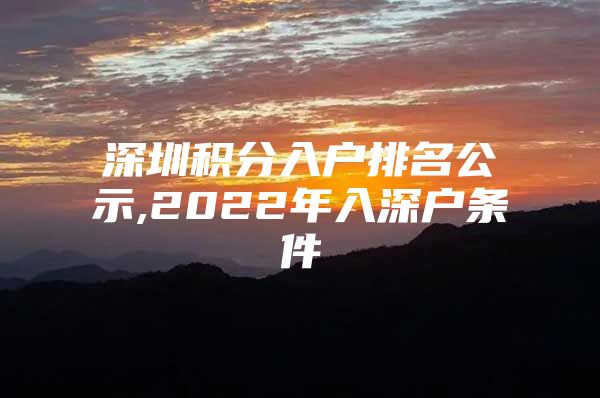 深圳积分入户排名公示,2022年入深户条件