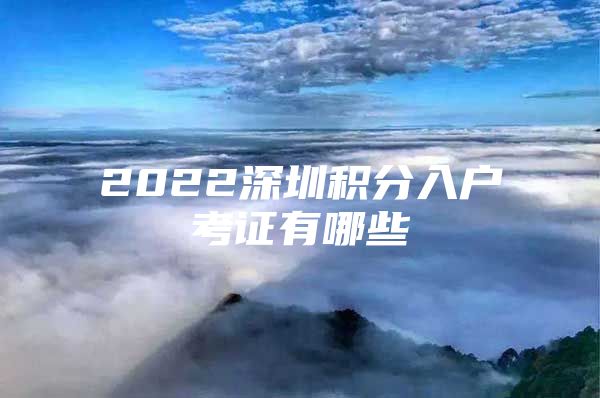 2022深圳积分入户考证有哪些