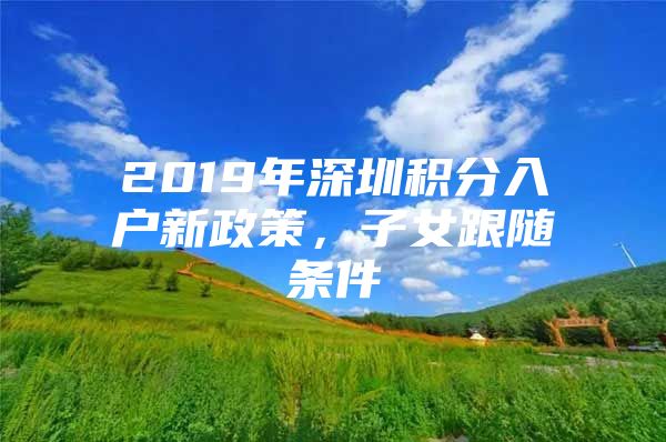 2019年深圳积分入户新政策，子女跟随条件