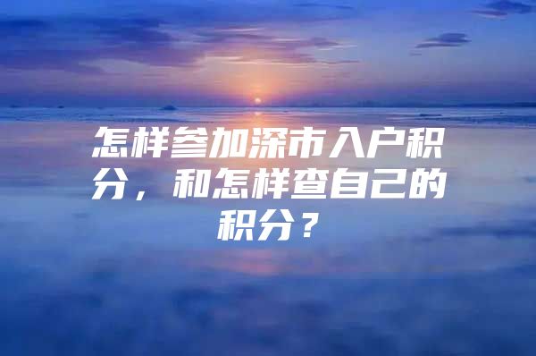 怎样参加深市入户积分，和怎样查自己的积分？