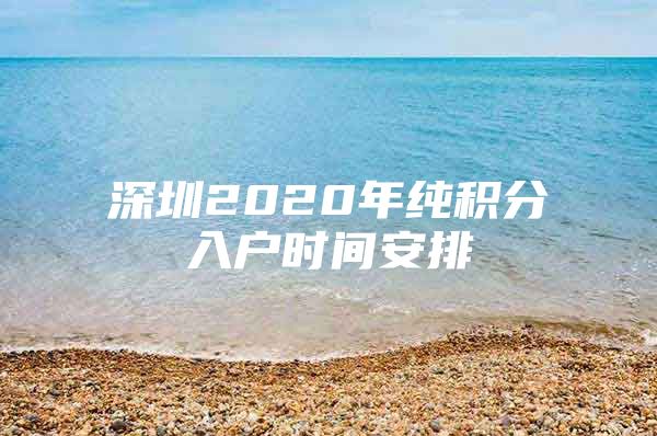 深圳2020年纯积分入户时间安排