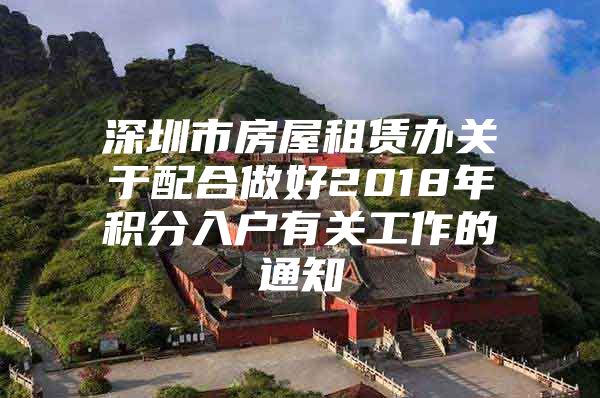 深圳市房屋租赁办关于配合做好2018年积分入户有关工作的通知