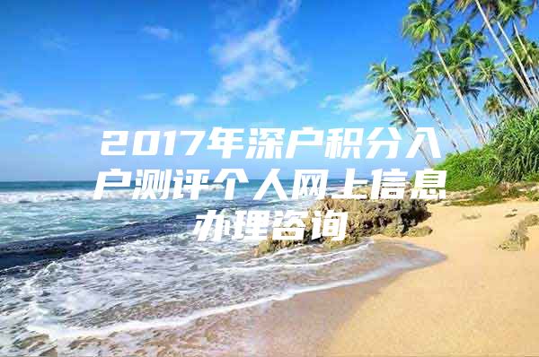 2017年深户积分入户测评个人网上信息办理咨询