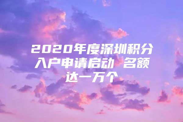 2020年度深圳积分入户申请启动 名额达一万个