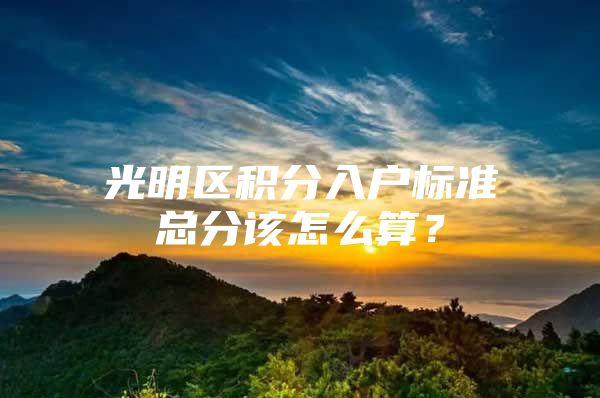 光明区积分入户标准总分该怎么算？