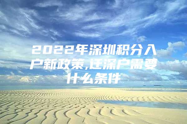 2022年深圳积分入户新政策,迁深户需要什么条件