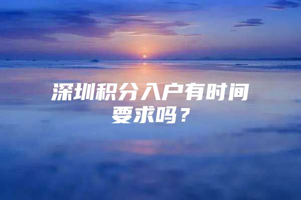 深圳积分入户有时间要求吗？