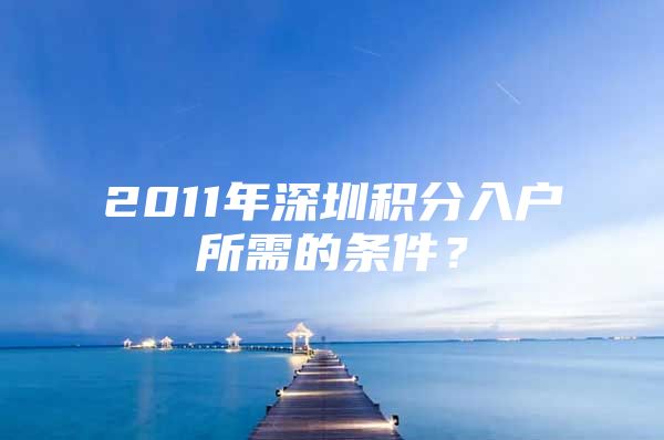 2011年深圳积分入户所需的条件？