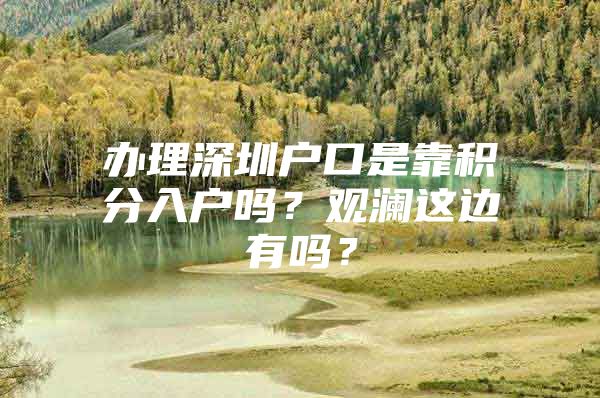 办理深圳户口是靠积分入户吗？观澜这边有吗？