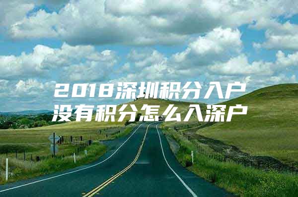 2018深圳积分入户没有积分怎么入深户