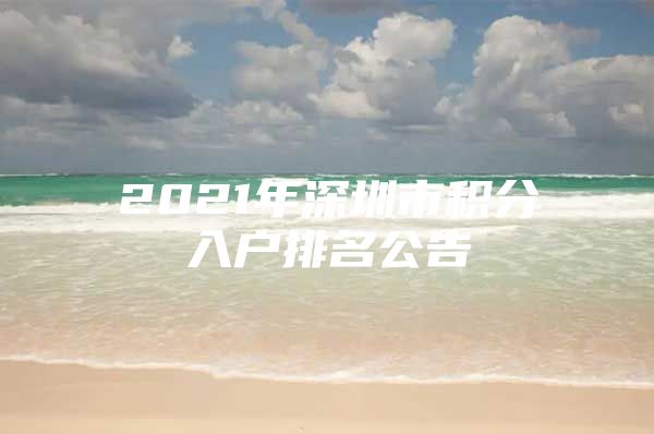 2021年深圳市积分入户排名公告