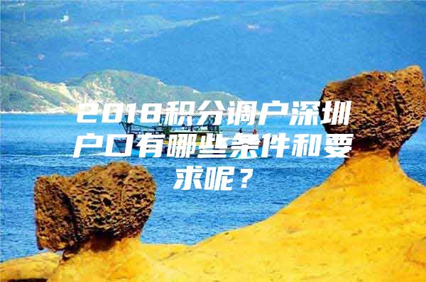 2018积分调户深圳户口有哪些条件和要求呢？