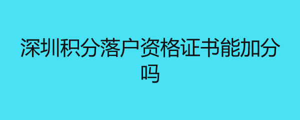 深圳积分落户资格证书能加分吗