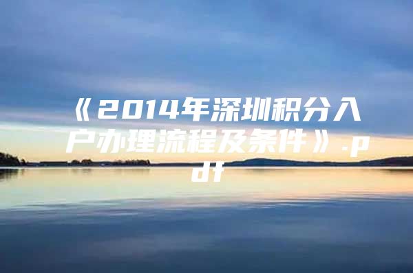 《2014年深圳积分入户办理流程及条件》.pdf