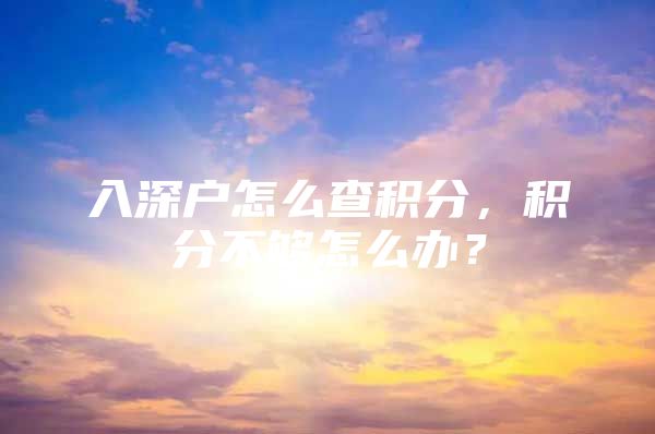 入深户怎么查积分，积分不够怎么办？