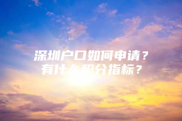 深圳户口如何申请？有什么积分指标？