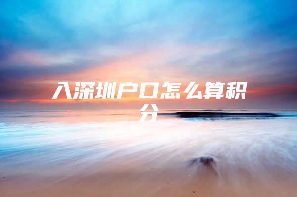 入深圳户口怎么算积分