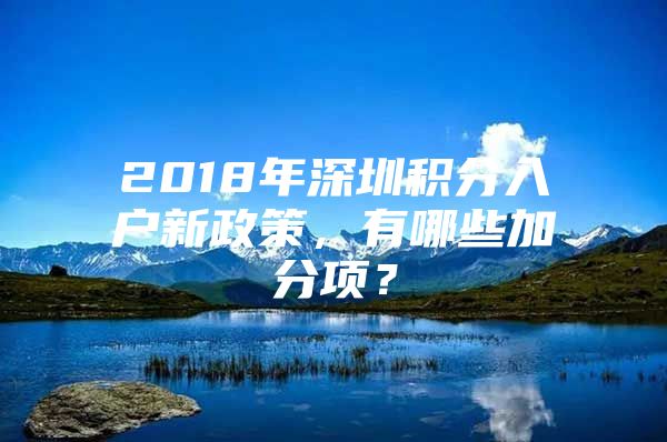 2018年深圳积分入户新政策，有哪些加分项？