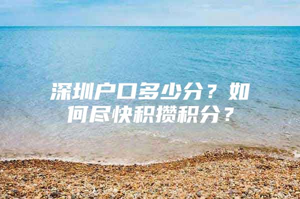 深圳户口多少分？如何尽快积攒积分？