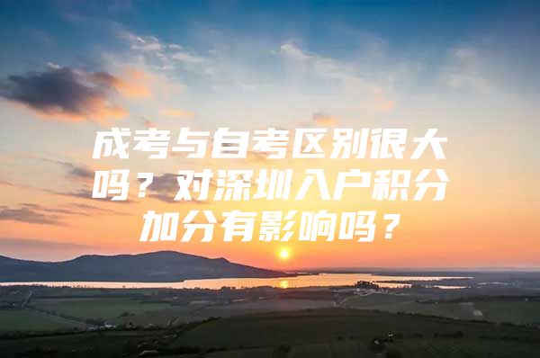 成考与自考区别很大吗？对深圳入户积分加分有影响吗？