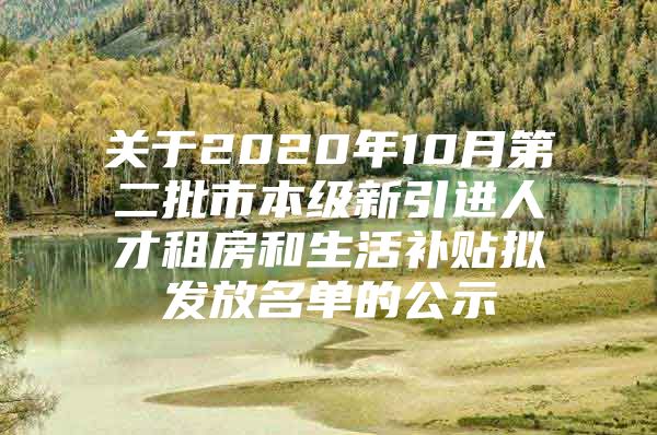 关于2020年10月第二批市本级新引进人才租房和生活补贴拟发放名单的公示