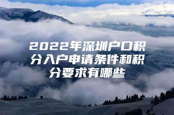 2022年深圳户口积分入户申请条件和积分要求有哪些