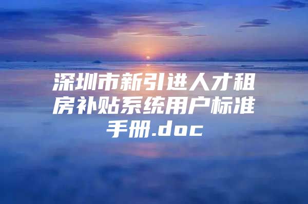 深圳市新引进人才租房补贴系统用户标准手册.doc