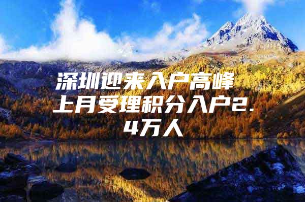 深圳迎来入户高峰 上月受理积分入户2.4万人