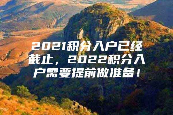 2021积分入户已经截止，2022积分入户需要提前做准备！