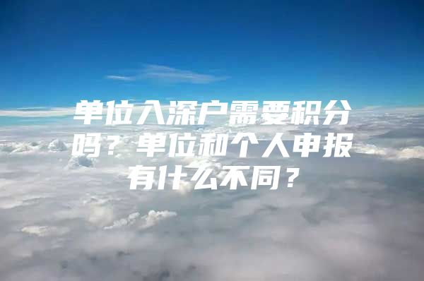 单位入深户需要积分吗？单位和个人申报有什么不同？