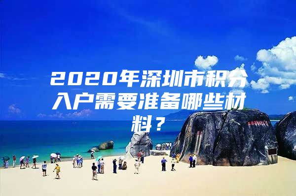 2020年深圳市积分入户需要准备哪些材料？