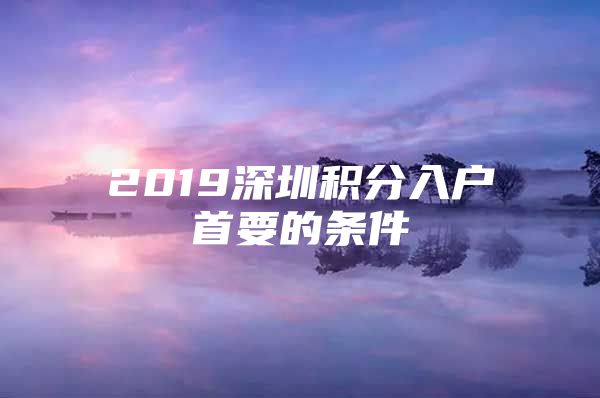 2019深圳积分入户首要的条件