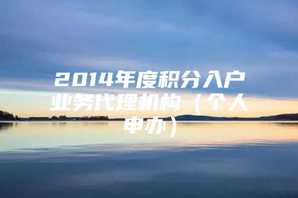 2014年度积分入户业务代理机构（个人申办）