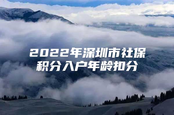 2022年深圳市社保积分入户年龄扣分