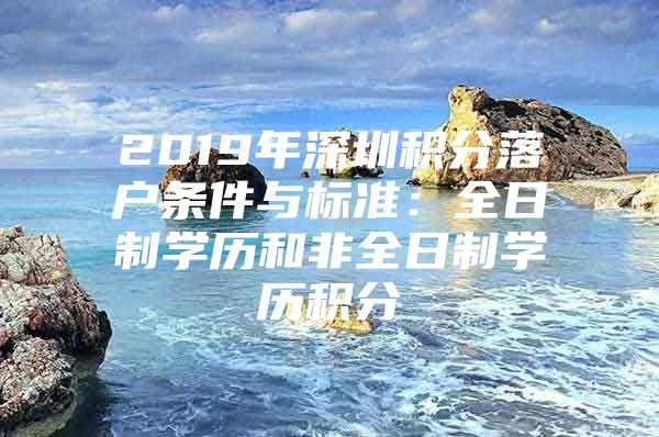 2019年深圳积分落户条件与标准：全日制学历和非全日制学历积分