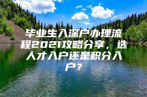 毕业生入深户办理流程2021攻略分享，选人才入户还是积分入户？