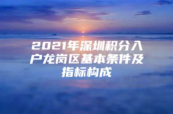 2021年深圳积分入户龙岗区基本条件及指标构成