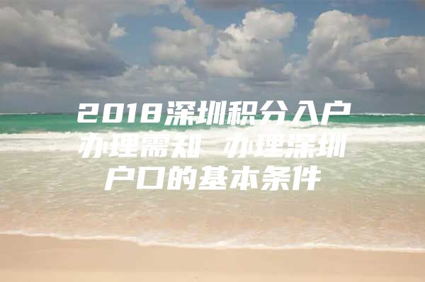 2018深圳积分入户办理需知 办理深圳户口的基本条件